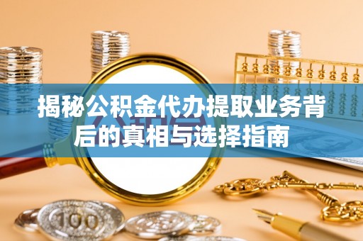 石龙揭秘公积金代办提取业务背后的真相与选择指南