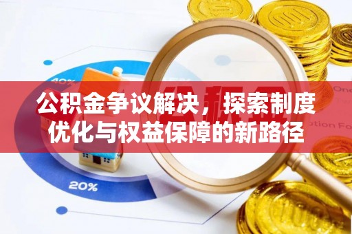 石龙公积金争议解决，探索制度优化与权益保障的新路径
