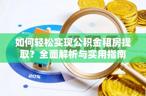 石龙如何轻松实现公积金租房提取？全面解析与实用指南