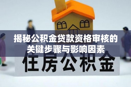 石龙揭秘公积金贷款资格审核的关键步骤与影响因素