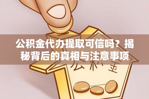 石龙公积金代办提取可信吗？揭秘背后的真相与注意事项