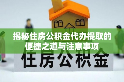 石龙揭秘住房公积金代办提取的便捷之道与注意事项