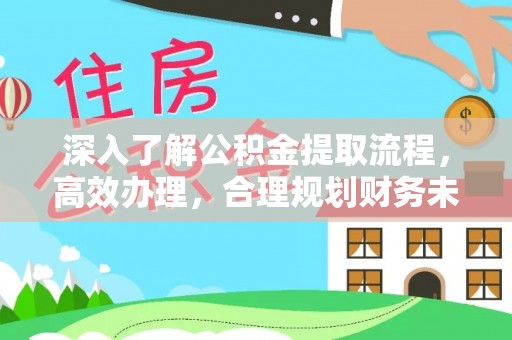 石龙深入了解公积金提取流程，高效办理，合理规划财务未来