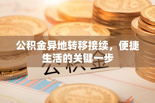 石龙公积金异地转移接续，便捷生活的关键一步