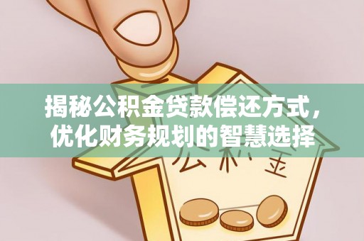 石龙揭秘公积金贷款偿还方式，优化财务规划的智慧选择