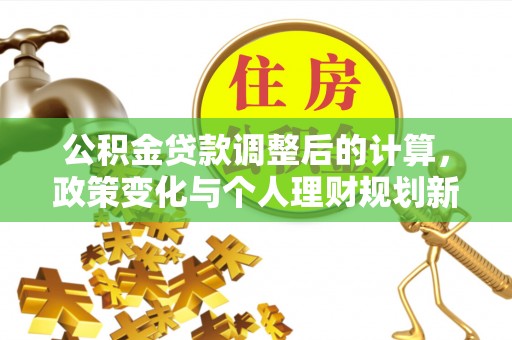 石龙公积金贷款调整后的计算，政策变化与个人理财规划新方向