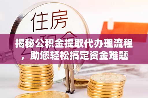石龙揭秘公积金提取代办理流程，助您轻松搞定资金难题