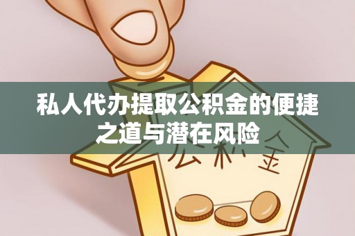 石龙私人代办提取公积金的便捷之道与潜在风险