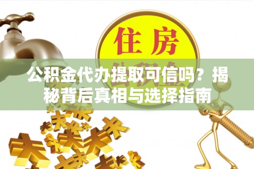 石龙公积金代办提取可信吗？揭秘背后真相与选择指南