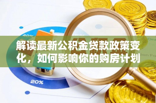 石龙解读最新公积金贷款政策变化，如何影响你的购房计划？