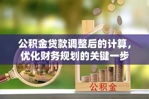 石龙公积金贷款调整后的计算，优化财务规划的关键一步