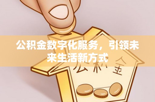 石龙公积金数字化服务，引领未来生活新方式