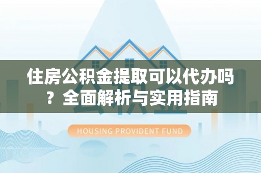 石龙住房公积金提取可以代办吗？全面解析与实用指南