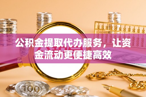 石龙公积金提取代办服务，让资金流动更便捷高效