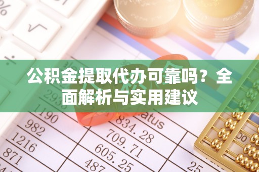 石龙公积金提取代办可靠吗？全面解析与实用建议