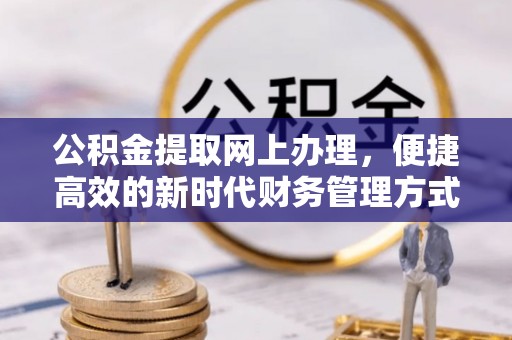 石龙公积金提取网上办理，便捷高效的新时代财务管理方式