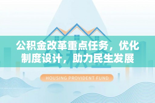 石龙公积金改革重点任务，优化制度设计，助力民生发展