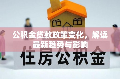 石龙公积金贷款政策变化，解读最新趋势与影响