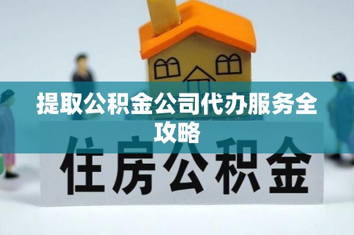 石龙提取公积金公司代办服务全攻略