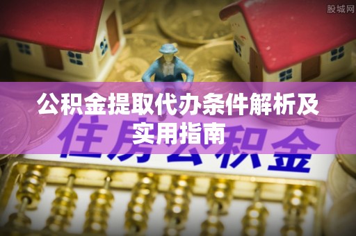 石龙公积金提取代办条件解析及实用指南
