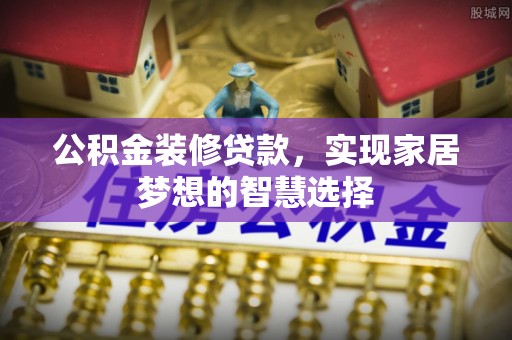 石龙公积金装修贷款，实现家居梦想的智慧选择