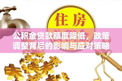 石龙公积金贷款额度降低，政策调整背后的影响与应对策略