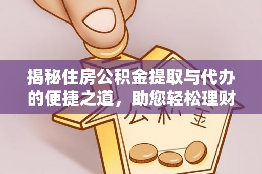 石龙揭秘住房公积金提取与代办的便捷之道，助您轻松理财