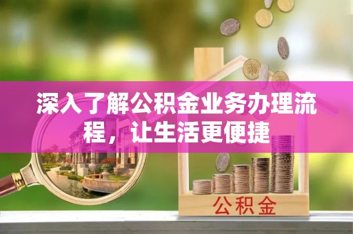 石龙深入了解公积金业务办理流程，让生活更便捷