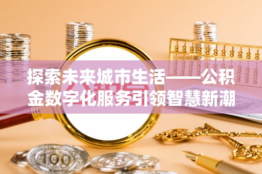 石龙探索未来城市生活——公积金数字化服务引领智慧新潮流