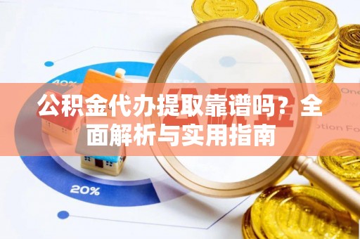 石龙公积金代办提取靠谱吗？全面解析与实用指南