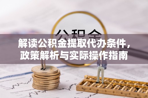 石龙解读公积金提取代办条件，政策解析与实际操作指南