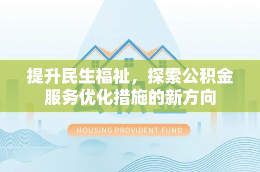 石龙提升民生福祉，探索公积金服务优化措施的新方向