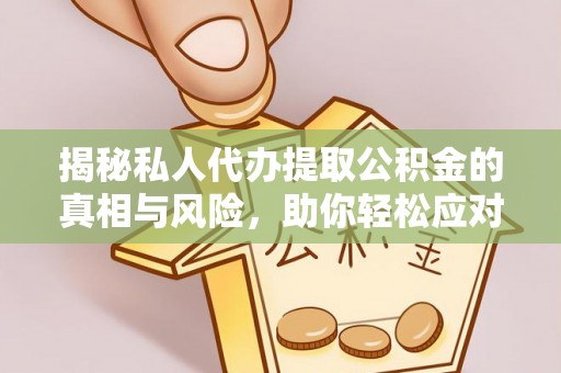 石龙揭秘私人代办提取公积金的真相与风险，助你轻松应对资金难题