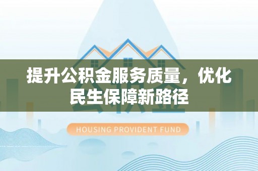 石龙提升公积金服务质量，优化民生保障新路径