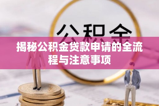 石龙揭秘公积金贷款申请的全流程与注意事项
