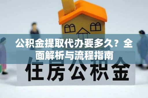 石龙公积金提取代办要多久？全面解析与流程指南
