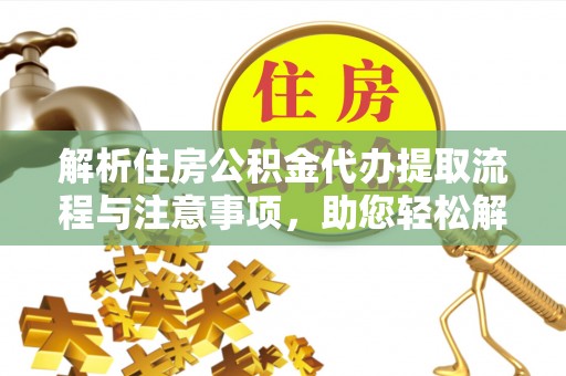 石龙解析住房公积金代办提取流程与注意事项，助您轻松解决资金难题