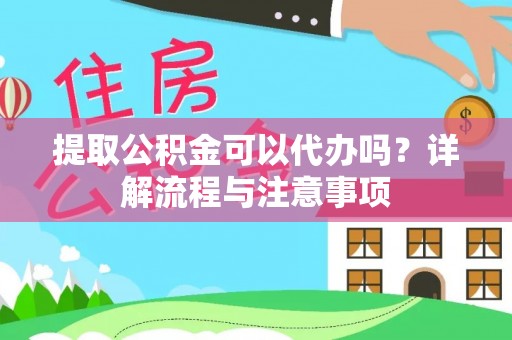 石龙提取公积金可以代办吗？详解流程与注意事项