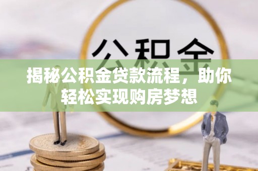 石龙揭秘公积金贷款流程，助你轻松实现购房梦想