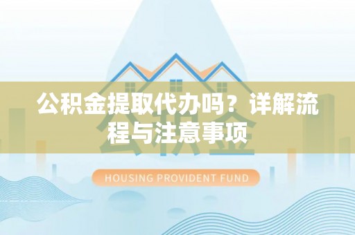 石龙公积金提取代办吗？详解流程与注意事项