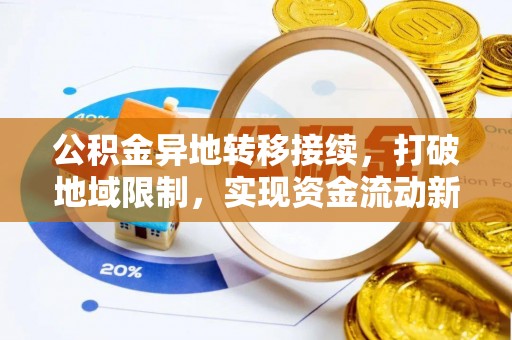 石龙公积金异地转移接续，打破地域限制，实现资金流动新纪元