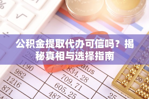 石龙公积金提取代办可信吗？揭秘真相与选择指南