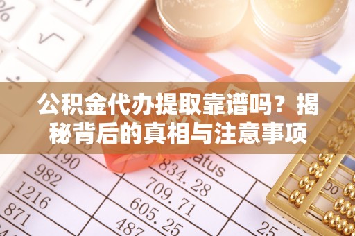 石龙公积金代办提取靠谱吗？揭秘背后的真相与注意事项