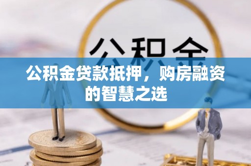 石龙公积金贷款抵押，购房融资的智慧之选
