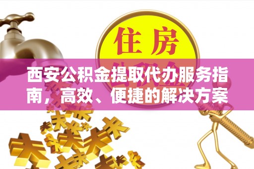 石龙西安公积金提取代办服务指南，高效、便捷的解决方案