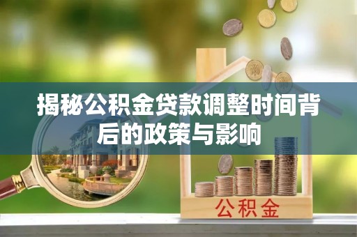 石龙揭秘公积金贷款调整时间背后的政策与影响