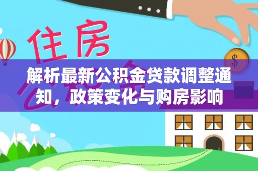 石龙解析最新公积金贷款调整通知，政策变化与购房影响