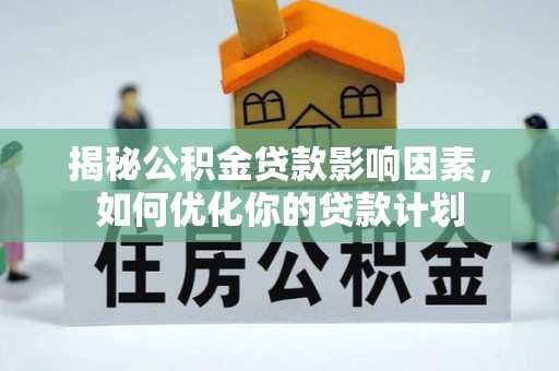 石龙揭秘公积金贷款影响因素，如何优化你的贷款计划