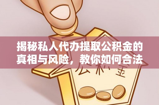 石龙揭秘私人代办提取公积金的真相与风险，教你如何合法合规操作