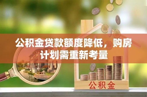 石龙公积金贷款额度降低，购房计划需重新考量